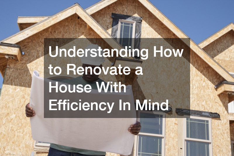 Understanding How to Renovate a House With Efficiency In Mind